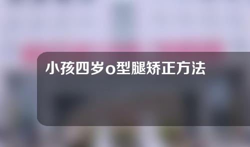 小孩四岁o型腿矫正方法