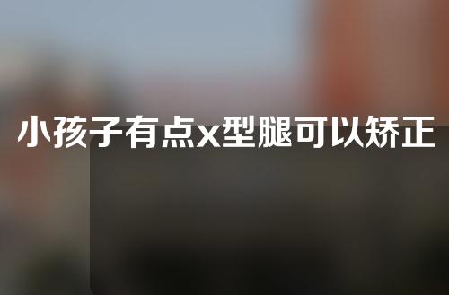 小孩子有点x型腿可以矫正吗