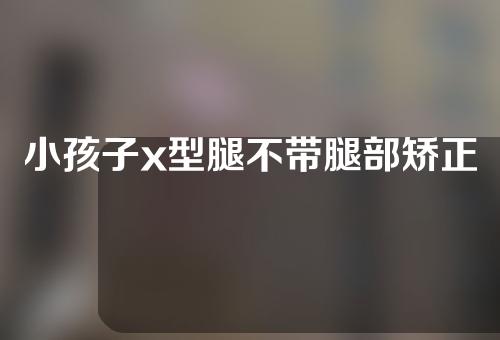 小孩子x型腿不带腿部矫正器