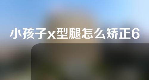 小孩子x型腿怎么矫正6