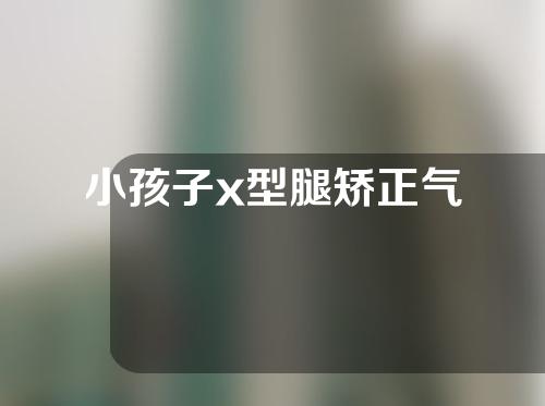 小孩子x型腿矫正气