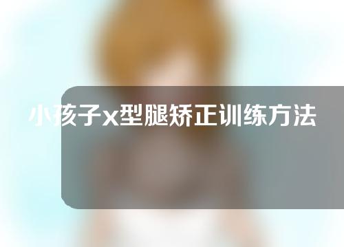 小孩子x型腿矫正训练方法