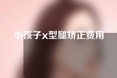小孩子x型腿矫正费用