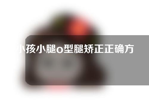 小孩小腿o型腿矫正正确方法