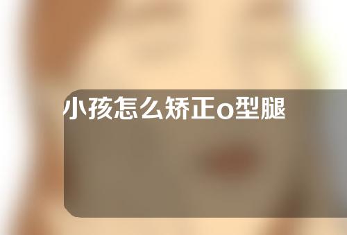 小孩怎么矫正o型腿