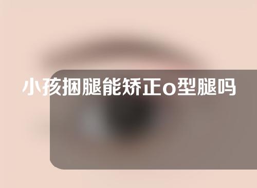 小孩捆腿能矫正o型腿吗