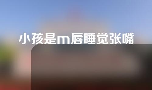 小孩是m唇睡觉张嘴