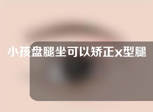 小孩盘腿坐可以矫正x型腿吗