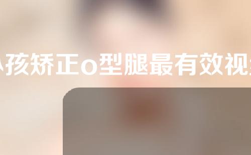 小孩矫正o型腿最有效视频
