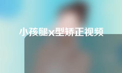 小孩腿x型矫正视频