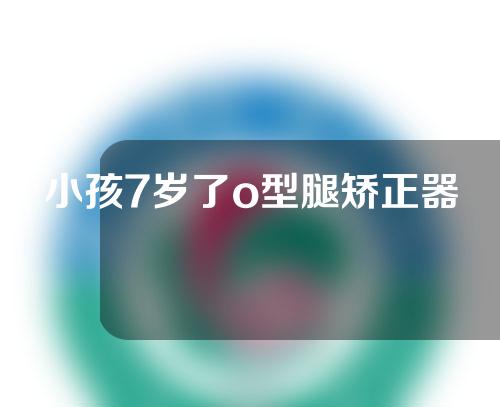 小孩7岁了o型腿矫正器