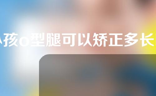 小孩o型腿可以矫正多长时间