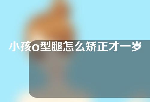小孩o型腿怎么矫正才一岁