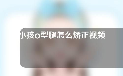 小孩o型腿怎么矫正视频