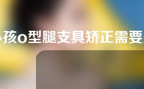 小孩o型腿支具矫正需要多少钱