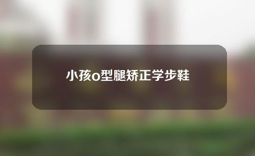 小孩o型腿矫正学步鞋