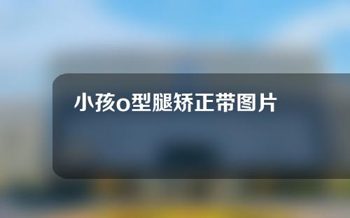 小孩o型腿矫正带图片