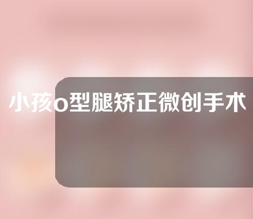小孩o型腿矫正微创手术