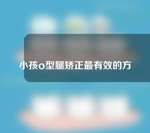 小孩o型腿矫正最有效的方法