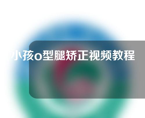 小孩o型腿矫正视频教程