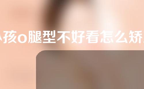 小孩o腿型不好看怎么矫正