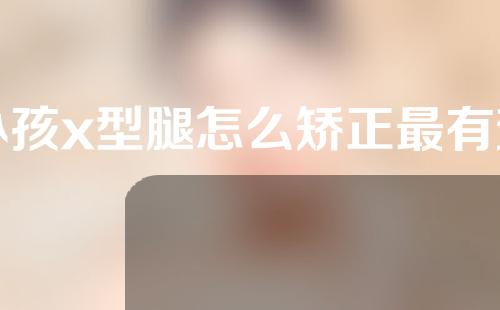 小孩x型腿怎么矫正最有效