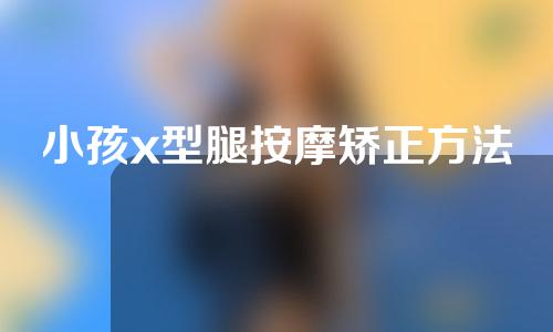 小孩x型腿按摩矫正方法