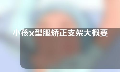 小孩x型腿矫正支架大概要多少钱