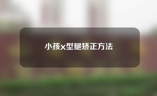 小孩x型腿矫正方法