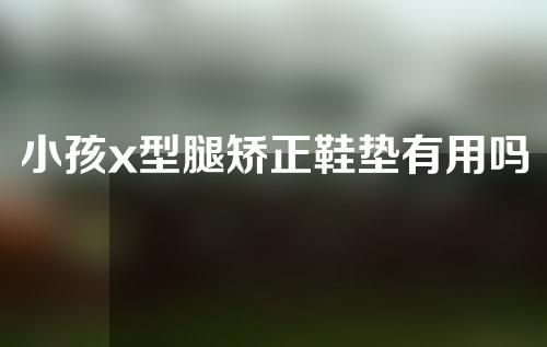 小孩x型腿矫正鞋垫有用吗