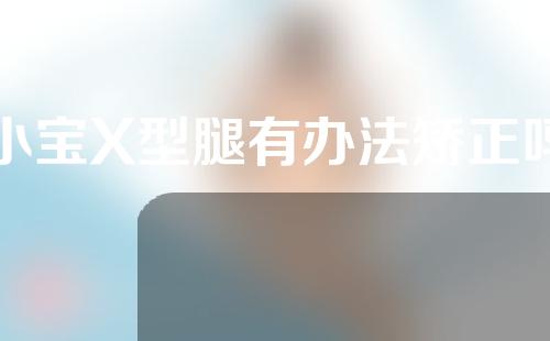 小宝X型腿有办法矫正吗