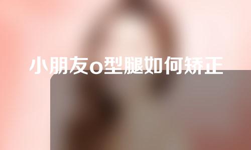 小朋友o型腿如何矫正