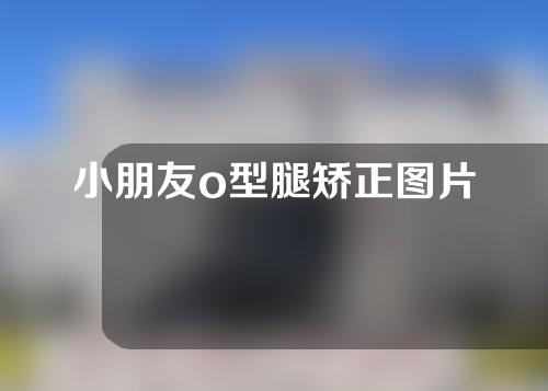 小朋友o型腿矫正图片