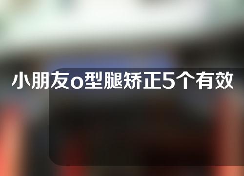 小朋友o型腿矫正5个有效方法