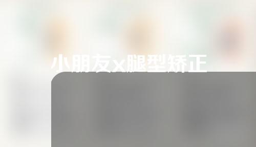 小朋友x腿型矫正