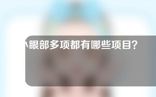 小眼部多项都有哪些项目？眼部整形手术有哪些方法？