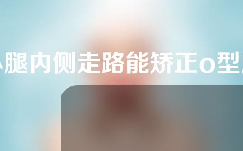 小腿内侧走路能矫正o型腿吗