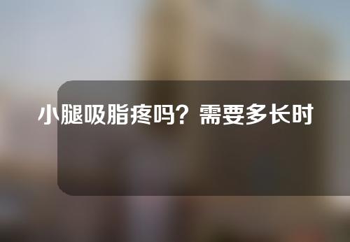 小腿吸脂疼吗？需要多长时间恢复？