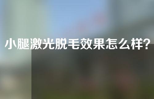小腿激光脱毛效果怎么样？