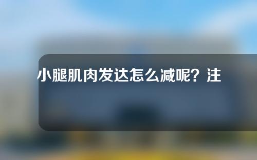 小腿肌肉发达怎么减呢？注射瘦腿针有效果吗？