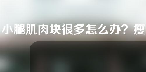 小腿肌肉块很多怎么办？瘦肌肉型小腿用什么方法？