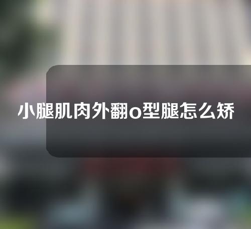 小腿肌肉外翻o型腿怎么矫正图解