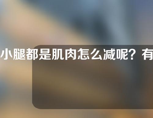 小腿都是肌肉怎么减呢？有哪些瘦小腿肌肉的好方法？