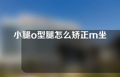 小腿o型腿怎么矫正m坐