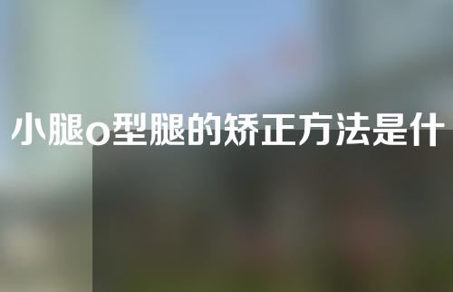 小腿o型腿的矫正方法是什么