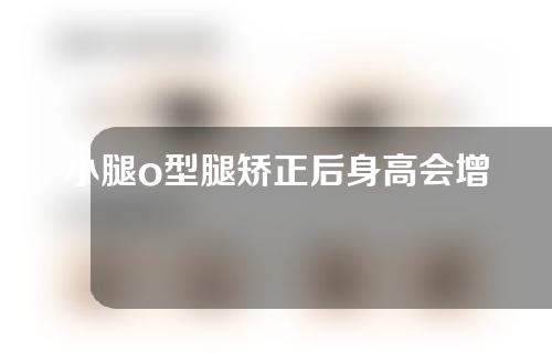 小腿o型腿矫正后身高会增长吗