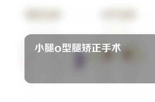 小腿o型腿矫正手术