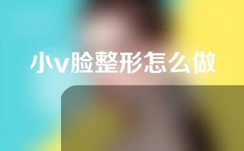 小v脸整形怎么做