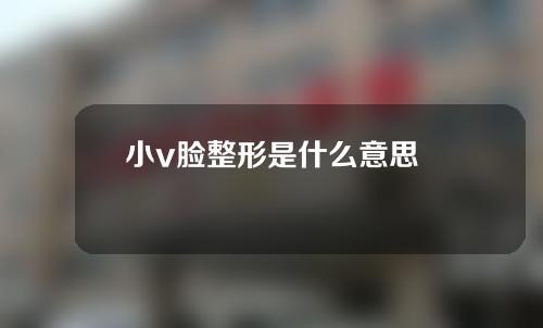 小v脸整形是什么意思