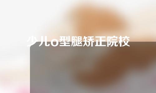 少儿o型腿矫正院校